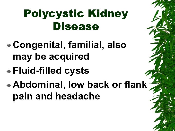 Polycystic Kidney Disease Congenital, familial, also may be acquired Fluid-filled cysts Abdominal, low back