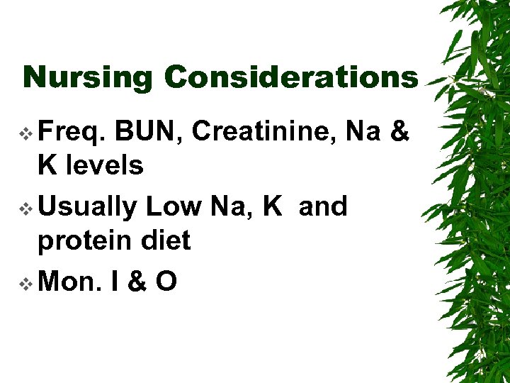 Nursing Considerations v Freq. BUN, Creatinine, Na & K levels v Usually Low Na,