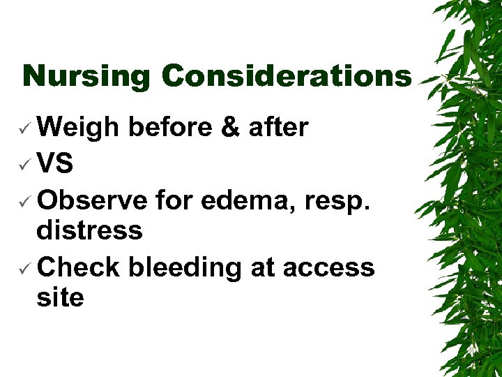 Nursing Considerations ü Weigh before & after ü VS ü Observe for edema, resp.