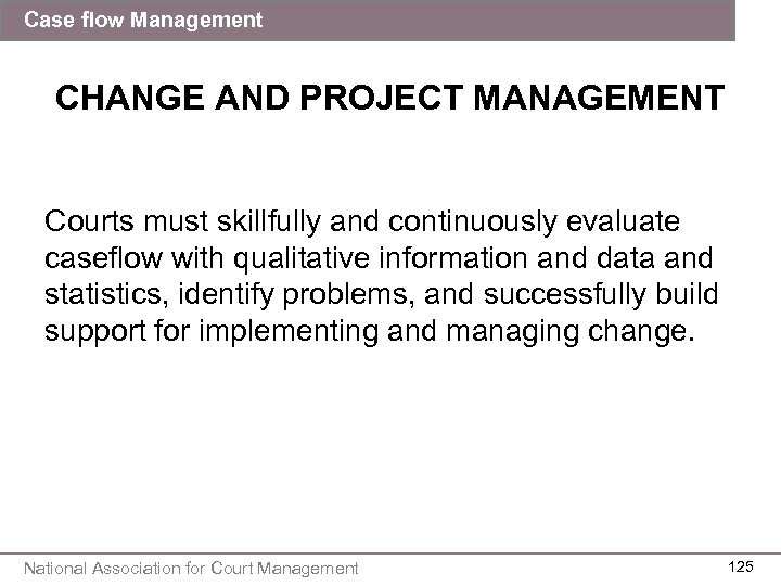 Case flow Management CHANGE AND PROJECT MANAGEMENT Courts must skillfully and continuously evaluate caseflow
