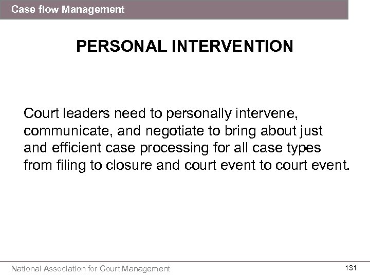 Case flow Management PERSONAL INTERVENTION Court leaders need to personally intervene, communicate, and negotiate