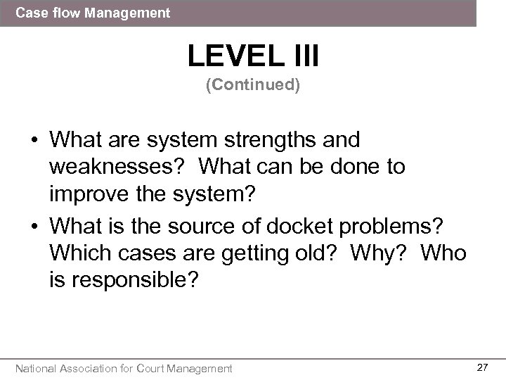 Case flow Management LEVEL III (Continued) • What are system strengths and weaknesses? What
