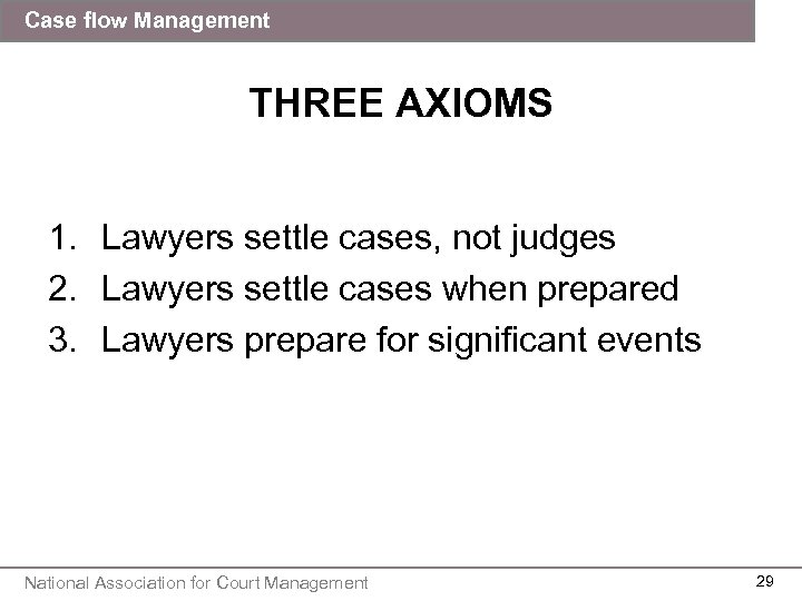 Case flow Management THREE AXIOMS 1. Lawyers settle cases, not judges 2. Lawyers settle