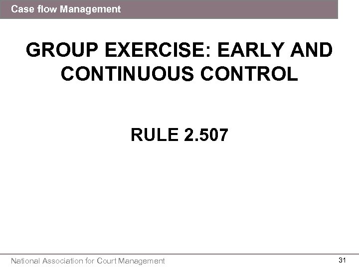 Case flow Management GROUP EXERCISE: EARLY AND CONTINUOUS CONTROL RULE 2. 507 National Association