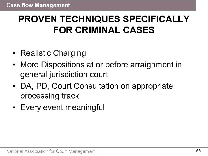Case flow Management PROVEN TECHNIQUES SPECIFICALLY FOR CRIMINAL CASES • Realistic Charging • More