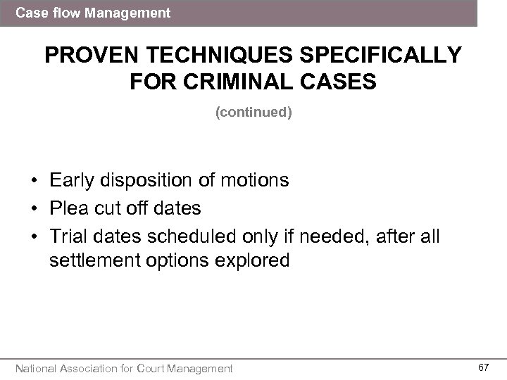 Case flow Management PROVEN TECHNIQUES SPECIFICALLY FOR CRIMINAL CASES (continued) • Early disposition of