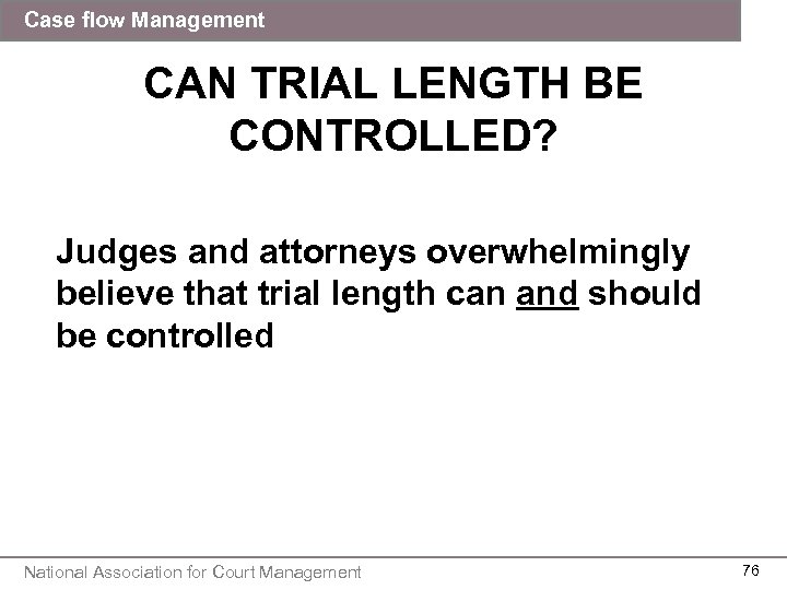 Case flow Management CAN TRIAL LENGTH BE CONTROLLED? Judges and attorneys overwhelmingly believe that
