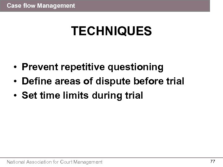 Case flow Management TECHNIQUES • Prevent repetitive questioning • Define areas of dispute before