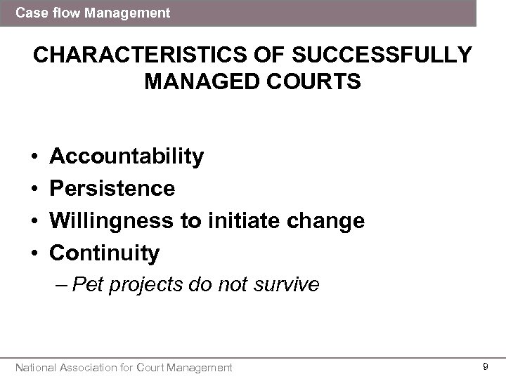 Case flow Management CHARACTERISTICS OF SUCCESSFULLY MANAGED COURTS • • Accountability Persistence Willingness to