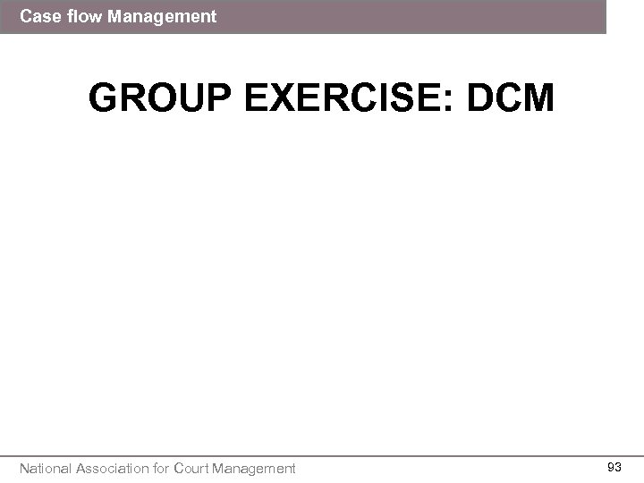 Case flow Management GROUP EXERCISE: DCM National Association for Court Management 93 
