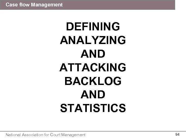 Case flow Management DEFINING ANALYZING AND ATTACKING BACKLOG AND STATISTICS National Association for Court