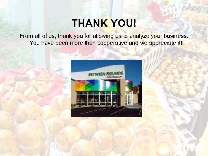 THANK YOU! From all of us, thank you for allowing us to analyze your