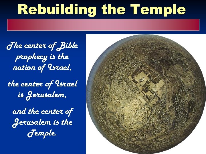 Rebuilding the Temple The center of Bible prophecy is the nation of Israel, the