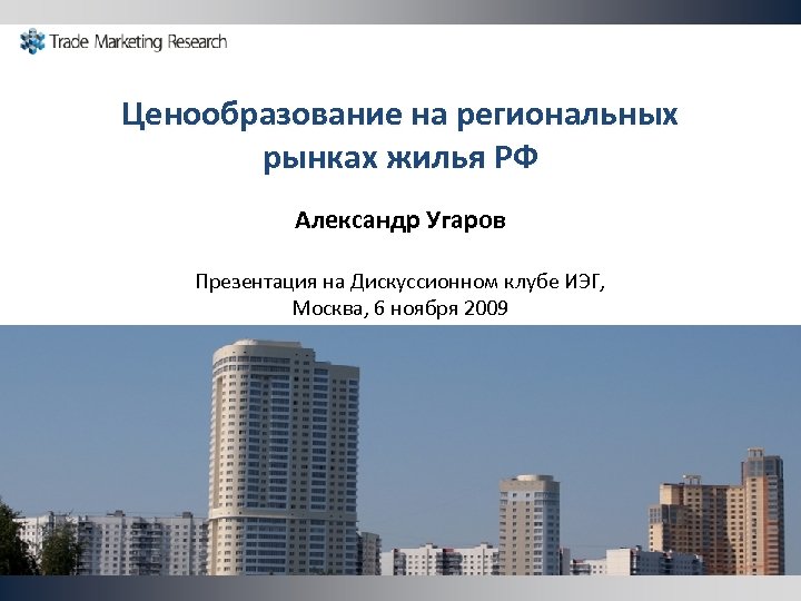 Ценообразование на региональных рынках жилья РФ Александр Угаров Презентация на Дискуссионном клубе ИЭГ, Москва,