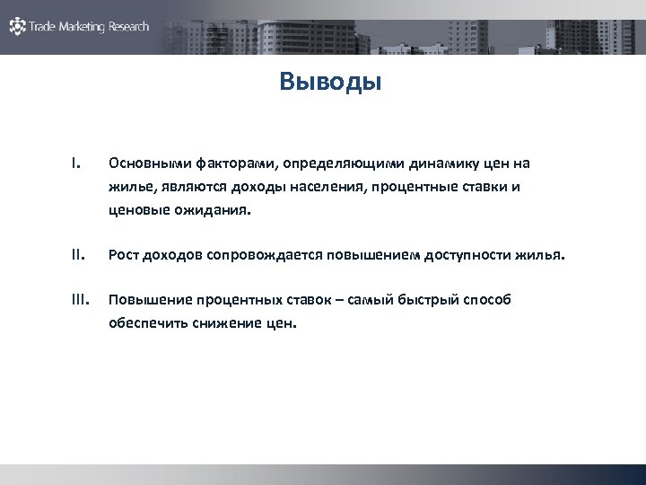Выводы I. Основными факторами, определяющими динамику цен на жилье, являются доходы населения, процентные ставки
