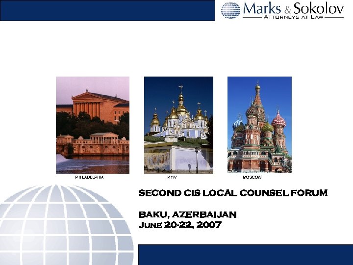 PHILADELPHIA KYIV MOSCOW SECOND CIS LOCAL COUNSEL FORUM BAKU, AZERBAIJAN June 20 -22, 2007