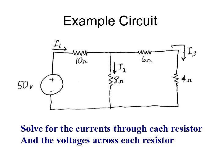 Example Circuit Solve for the currents through each resistor And the voltages across each