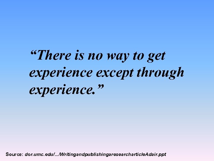 “There is no way to get experience except through experience. ” Source: dor. umc.