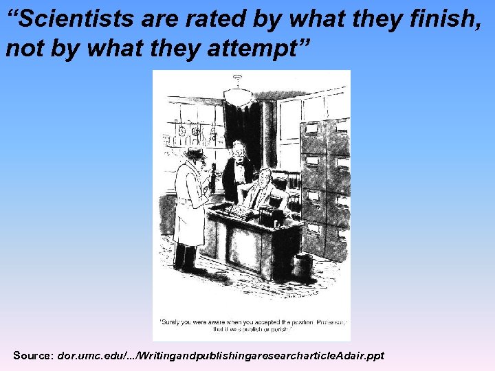 “Scientists are rated by what they finish, not by what they attempt” Source: dor.