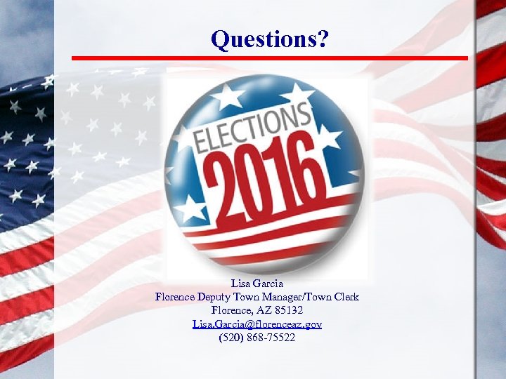 Questions? Lisa Garcia Florence Deputy Town Manager/Town Clerk Florence, AZ 85132 Lisa. Garcia@florenceaz. gov