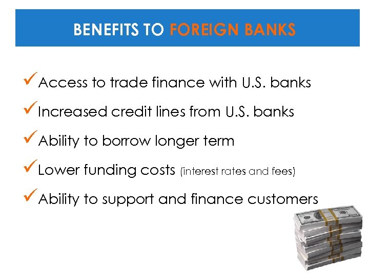 BENEFITS TO FOREIGN BANKS üAccess to trade finance with U. S. banks üIncreased credit