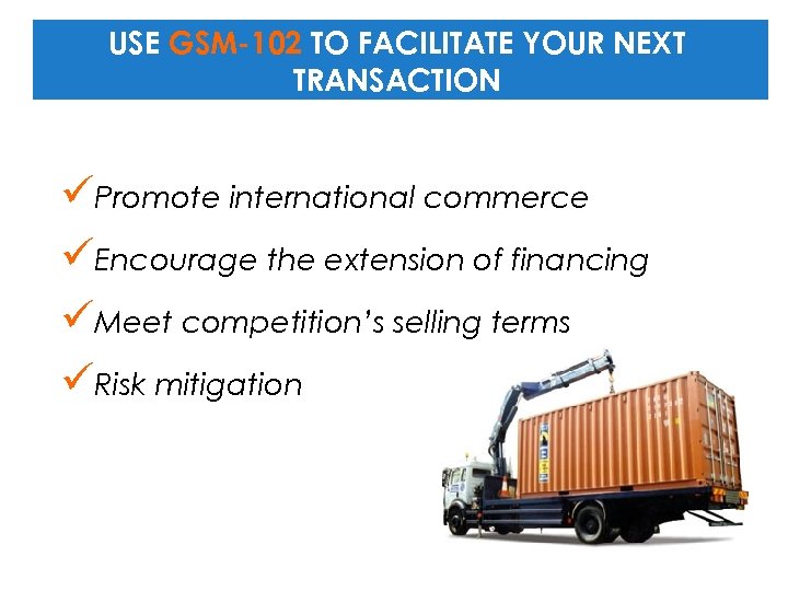 USE GSM-102 TO FACILITATE YOUR NEXT TRANSACTION üPromote international commerce üEncourage the extension of