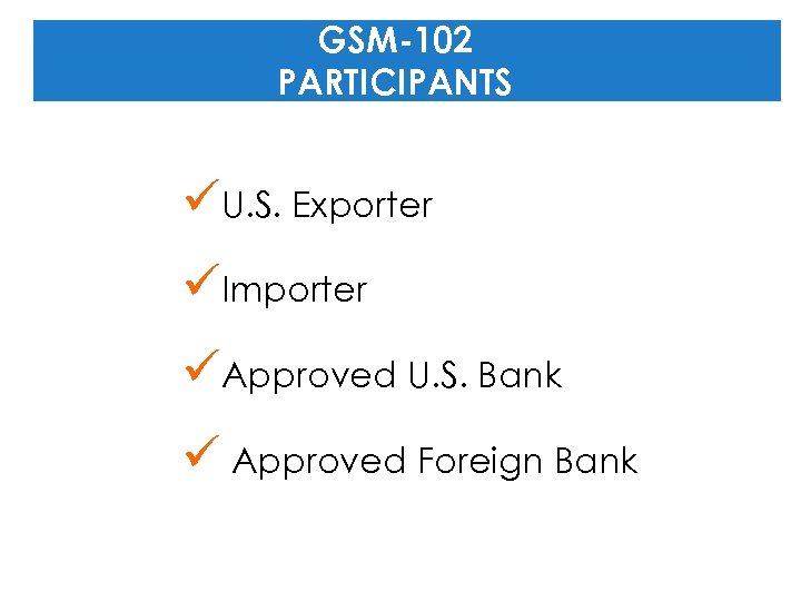 GSM-102 PARTICIPANTS üU. S. Exporter üImporter üApproved U. S. Bank ü Approved Foreign Bank