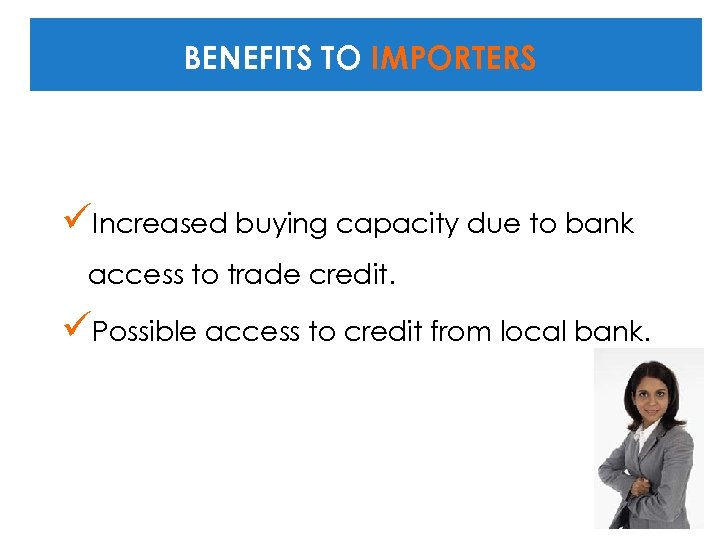 BENEFITS TO IMPORTERS üIncreased buying capacity due to bank access to trade credit. üPossible