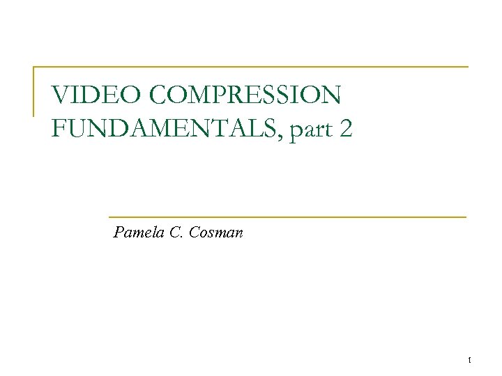 VIDEO COMPRESSION FUNDAMENTALS, part 2 Pamela C. Cosman 1 