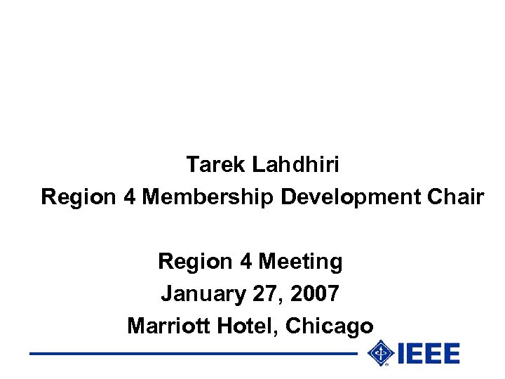 Tarek Lahdhiri Region 4 Membership Development Chair Region 4 Meeting January 27, 2007 Marriott