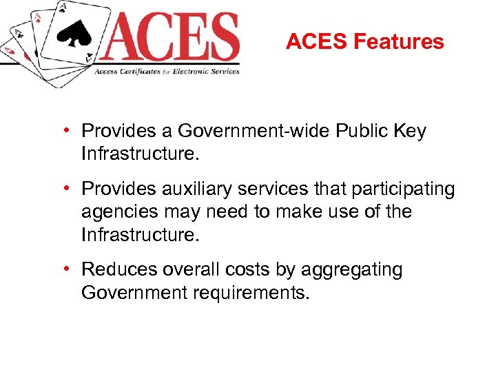 ACES Features • Provides a Government-wide Public Key Infrastructure. • Provides auxiliary services that