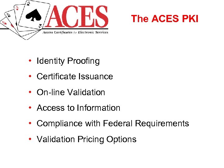 The ACES PKI • Identity Proofing • Certificate Issuance • On-line Validation • Access