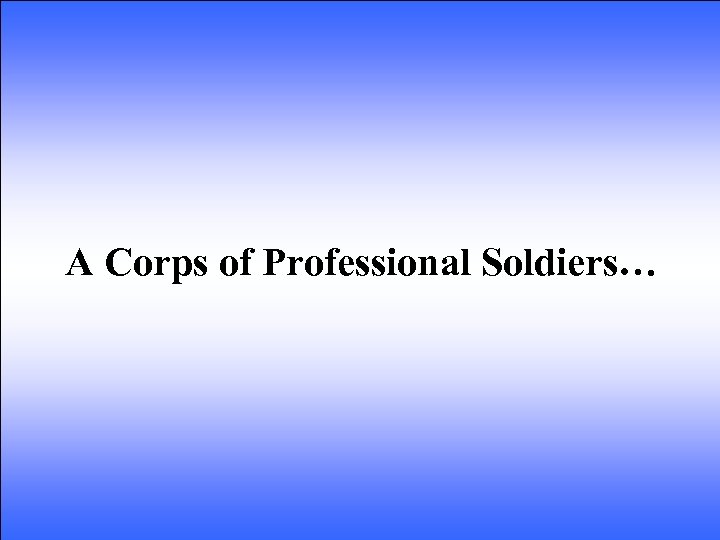 A Corps of Professional Soldiers… 