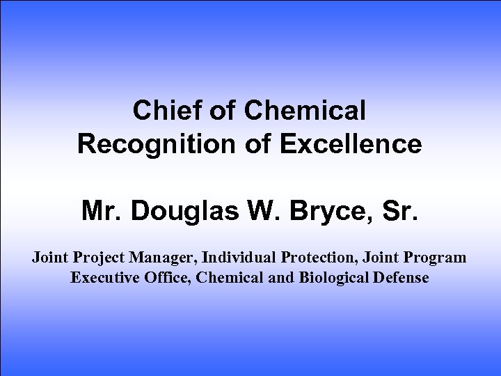 Chief of Chemical Recognition of Excellence Mr. Douglas W. Bryce, Sr. Joint Project Manager,