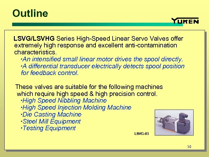 Outline 　LSVG/LSVHG Series High-Speed Linear Servo Valves offer extremely high response and excellent anti-contamination