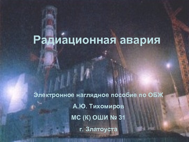 Радиационная авария Электронное наглядное пособие по ОБЖ А. Ю. Тихомиров МС (К) ОШИ №