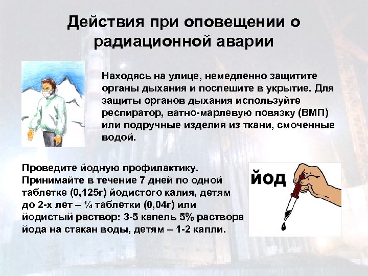 Действия при оповещении о радиационной аварии Находясь на улице, немедленно защитите органы дыхания и
