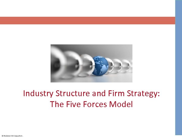 Industry Structure and Firm Strategy: The Five Forces Model ©Mc. Graw-Hill Education. 