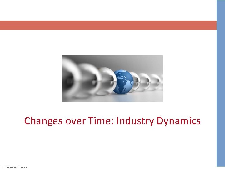 Changes over Time: Industry Dynamics ©Mc. Graw-Hill Education. 