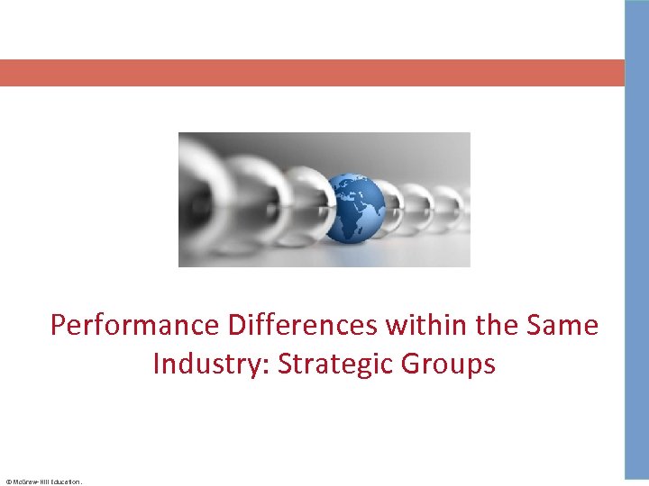 Performance Differences within the Same Industry: Strategic Groups ©Mc. Graw-Hill Education. 