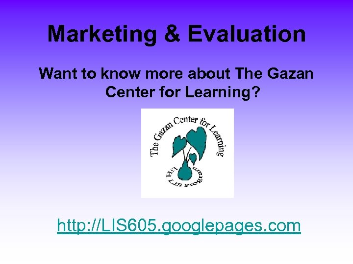 Marketing & Evaluation Want to know more about The Gazan Center for Learning? http: