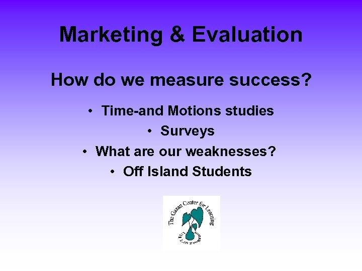 Marketing & Evaluation How do we measure success? • Time-and Motions studies • Surveys