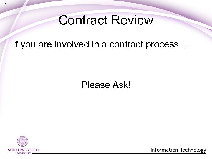 7 Contract Review If you are involved in a contract process … Please Ask!