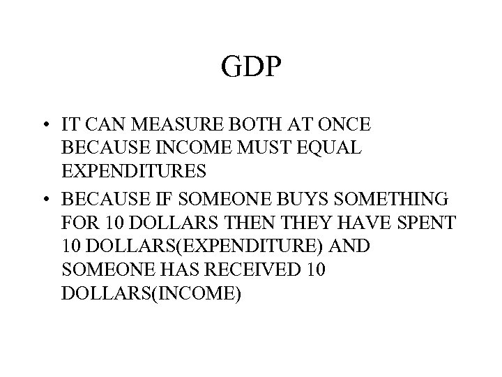 GDP • IT CAN MEASURE BOTH AT ONCE BECAUSE INCOME MUST EQUAL EXPENDITURES •
