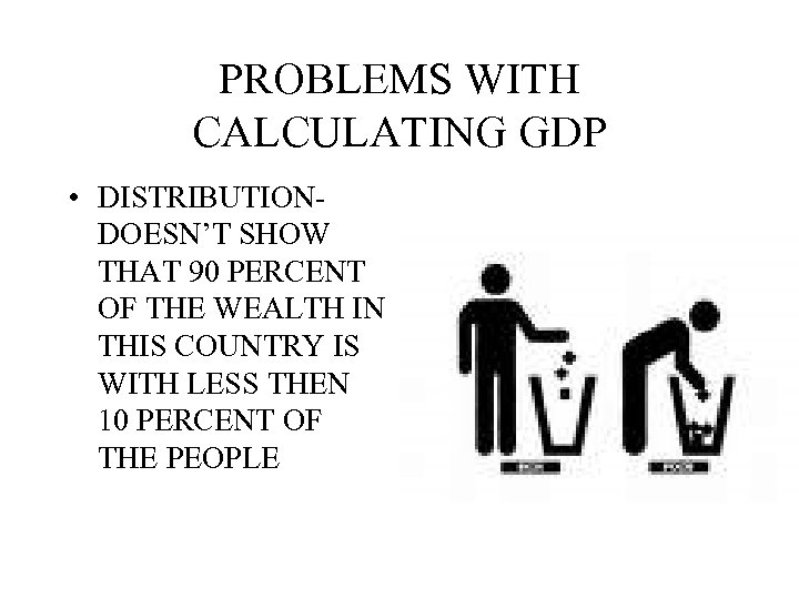 PROBLEMS WITH CALCULATING GDP • DISTRIBUTIONDOESN’T SHOW THAT 90 PERCENT OF THE WEALTH IN