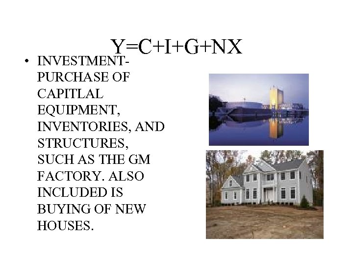 Y=C+I+G+NX • INVESTMENTPURCHASE OF CAPITLAL EQUIPMENT, INVENTORIES, AND STRUCTURES, SUCH AS THE GM FACTORY.