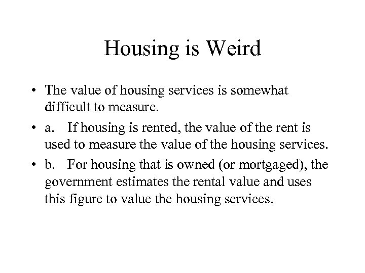 Housing is Weird • The value of housing services is somewhat difficult to measure.