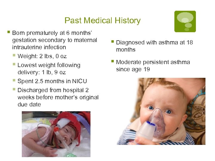 Past Medical History § Born prematurely at 6 months’ gestation secondary to maternal intrauterine