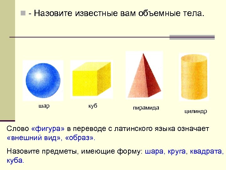 n - Назовите известные вам объемные тела. шар куб пирамида цилиндр Слово «фигура» в