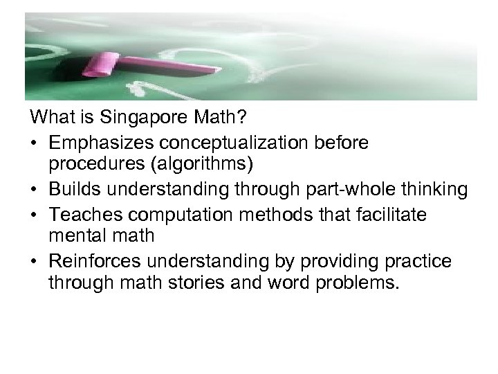 What is Singapore Math? • Emphasizes conceptualization before procedures (algorithms) • Builds understanding through